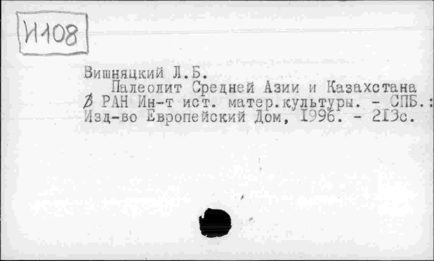 ﻿(Й4О8
Вишняцкий Л.Б.
Палеолит Средней Азии и Казахстана р РАН Ин-т ист. матер.культуры. - СПБ.: Изд-во Европейский Дом, 1996. - 213с.